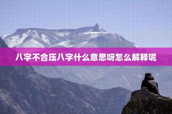 八字不合压八字什么意思呀怎么解释呢