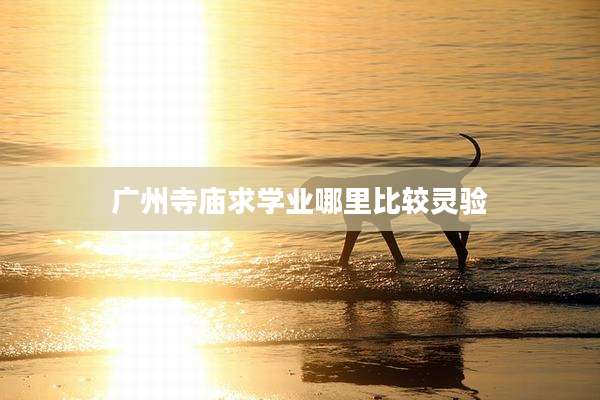 广州寺庙求学业哪里比较灵验