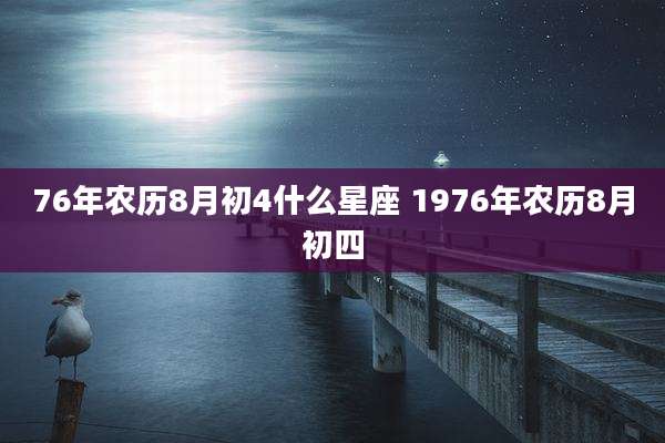 76年农历8月初4什么星座 1976年农历8月初四