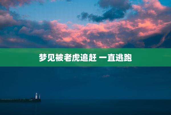梦见被老虎追赶 一直逃跑