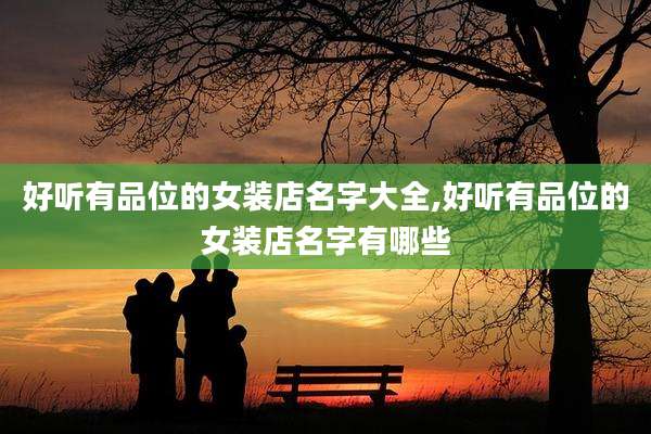 好听有品位的女装店名字大全,好听有品位的女装店名字有哪些
