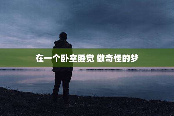 在一个卧室睡觉 做奇怪的梦