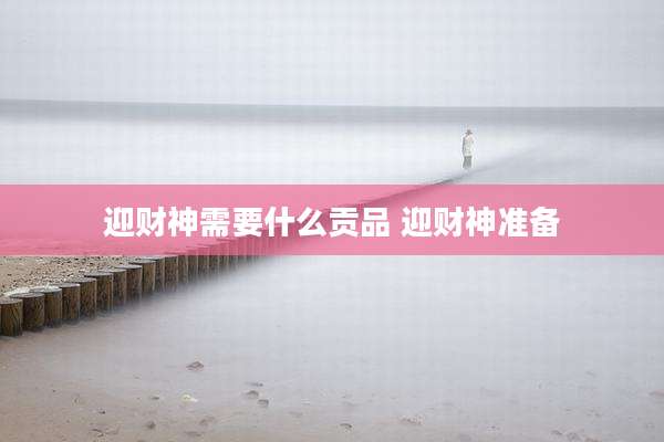 迎财神需要什么贡品 迎财神准备