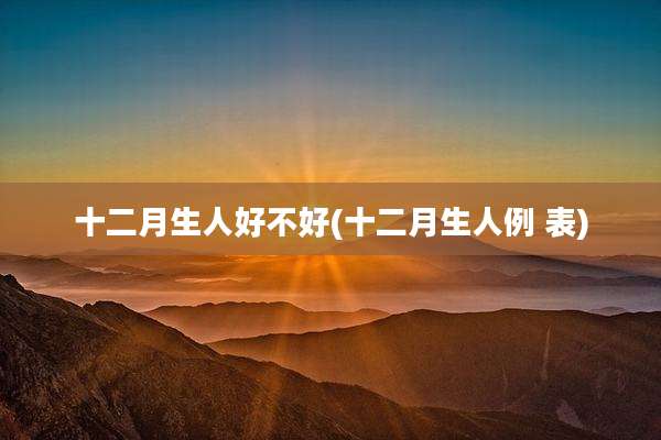 十二月生人好不好(十二月生人例 表)