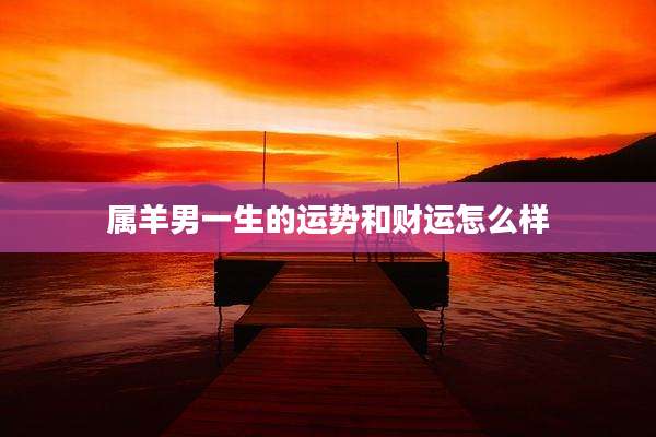 属羊男一生的运势和财运怎么样