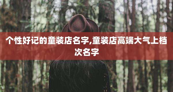 个性好记的童装店名字,童装店高端大气上档次名字