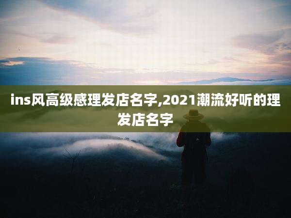 ins风高级感理发店名字,2021潮流好听的理发店名字