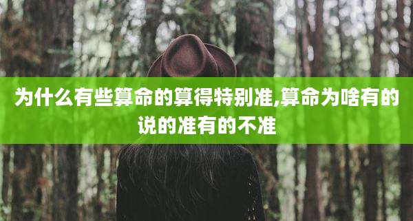 为什么有些算命的算得特别准,算命为啥有的说的准有的不准