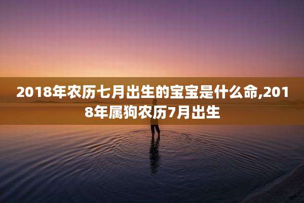 2018年农历七月出生的宝宝是什么命,2018年属狗农历7月出生