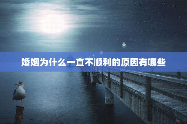 婚姻为什么一直不顺利的原因有哪些
