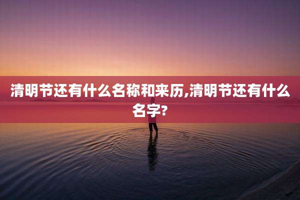 清明节还有什么名称和来历,清明节还有什么名字?