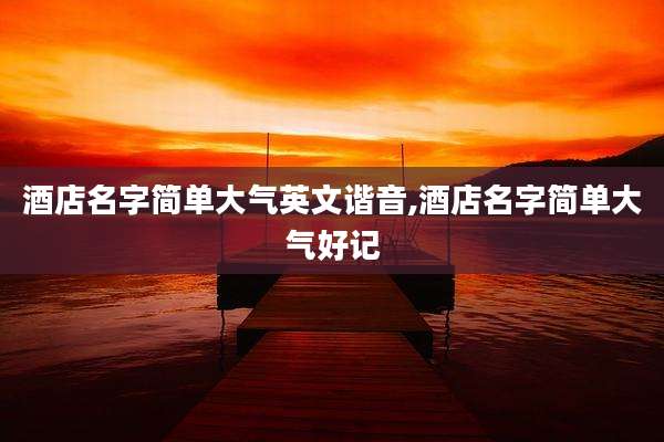 酒店名字简单大气英文谐音,酒店名字简单大气好记
