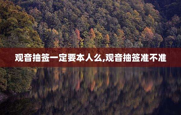 观音抽签一定要本人么,观音抽签准不准