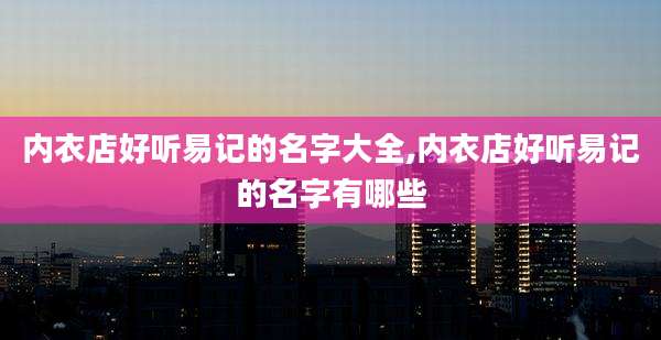 内衣店好听易记的名字大全,内衣店好听易记的名字有哪些
