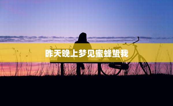 昨天晚上梦见蜜蜂蛰我