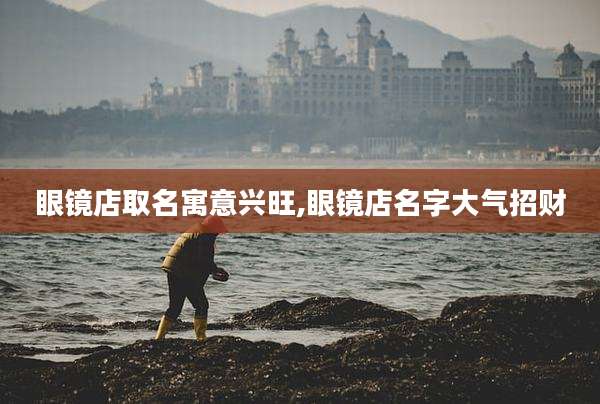 眼镜店取名寓意兴旺,眼镜店名字大气招财