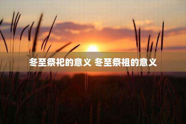 冬至祭祀的意义 冬至祭祖的意义