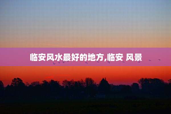临安风水最好的地方,临安 风景