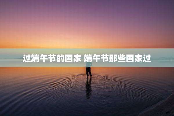 过端午节的国家 端午节那些国家过