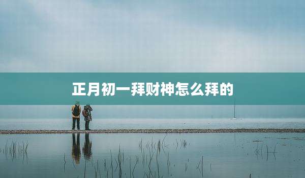 正月初一拜财神怎么拜的