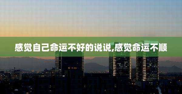 感觉自己命运不好的说说,感觉命运不顺