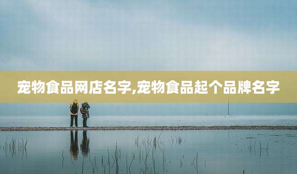 宠物食品网店名字,宠物食品起个品牌名字