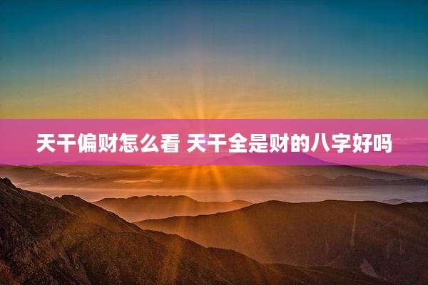 天干偏财怎么看 天干全是财的八字好吗