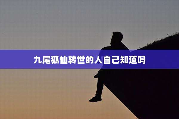 九尾狐仙转世的人自己知道吗