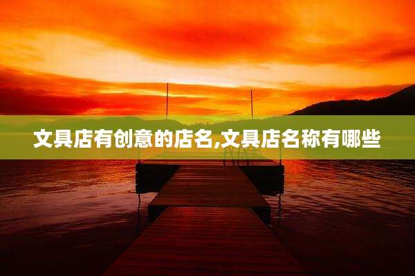 文具店有创意的店名,文具店名称有哪些