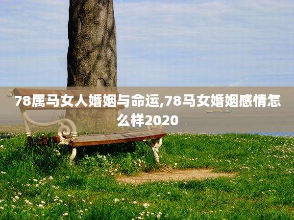 78属马女人婚姻与命运,78马女婚姻感情怎么样2020