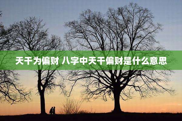 天干为偏财 八字中天干偏财是什么意思