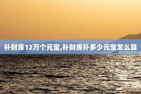 补财库12万个元宝,补财库补多少元宝怎么算