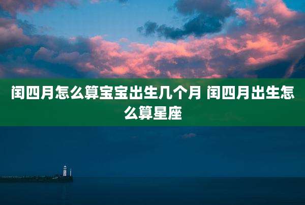 闰四月怎么算宝宝出生几个月 闰四月出生怎么算星座