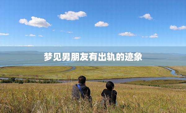 梦见男朋友有出轨的迹象