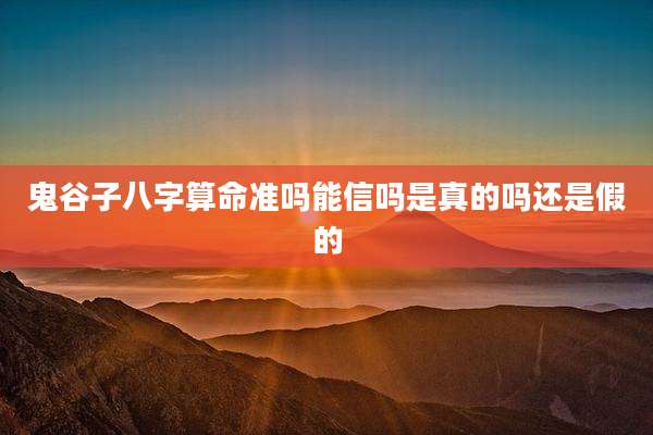 鬼谷子八字算命准吗能信吗是真的吗还是假的