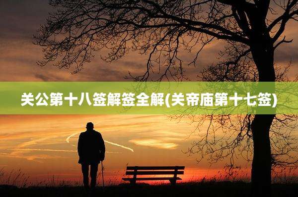 关公第十八签解签全解(关帝庙第十七签)