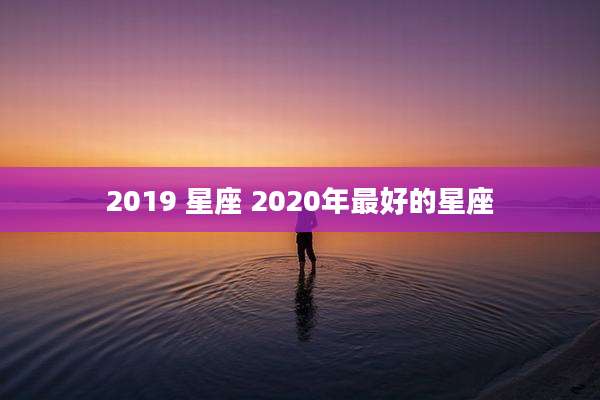 2019 星座 2020年最好的星座