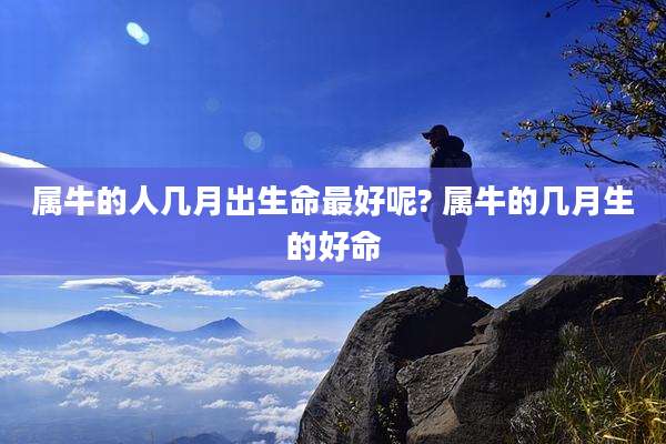 属牛的人几月出生命最好呢? 属牛的几月生的好命