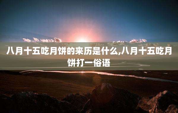 八月十五吃月饼的来历是什么,八月十五吃月饼打一俗语