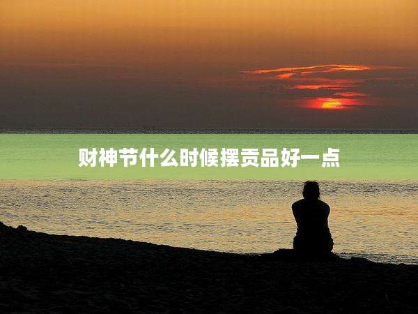 财神节什么时候摆贡品好一点