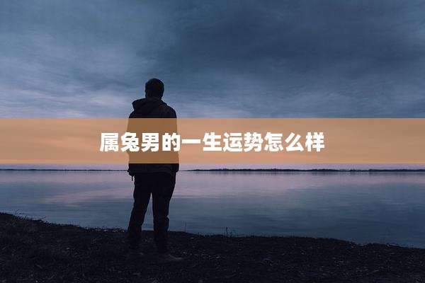 属兔男的一生运势怎么样