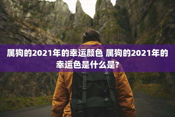属狗的2021年的幸运颜色 属狗的2021年的幸运色是什么是?
