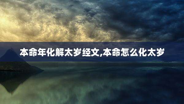本命年化解太岁经文,本命怎么化太岁