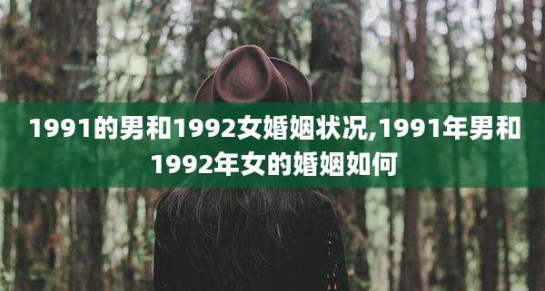 1991的男和1992女婚姻状况,1991年男和1992年女的婚姻如何