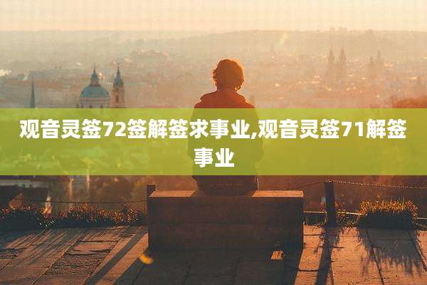 观音灵签72签解签求事业,观音灵签71解签事业