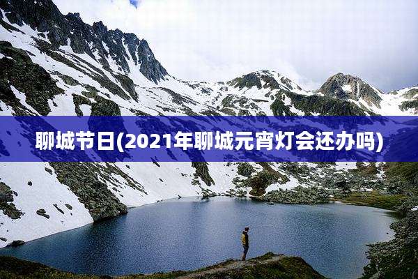 聊城节日(2021年聊城元宵灯会还办吗)