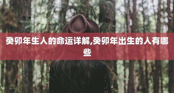 癸卯年生人的命运详解,癸卯年出生的人有哪些