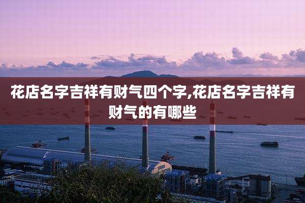 花店名字吉祥有财气四个字,花店名字吉祥有财气的有哪些