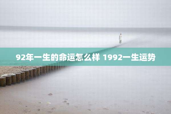 92年一生的命运怎么样 1992一生运势