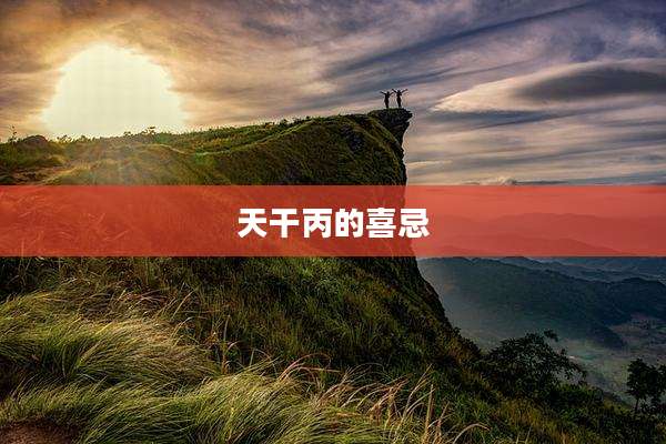 天干丙的喜忌